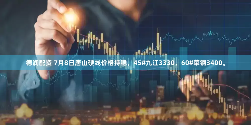 德润配资 7月8日唐山硬线价格持稳，45#九江3330，60#荣钢3400。