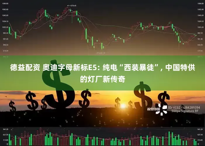 德益配资 奥迪字母新标E5: 纯电“西装暴徒”, 中国特供的灯厂新传奇