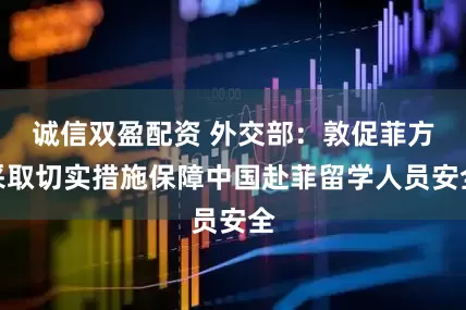 诚信双盈配资 外交部：敦促菲方采取切实措施保障中国赴菲留学人员安全