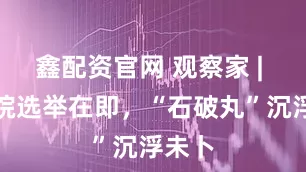 鑫配资官网 观察家 | 参议院选举在即，“石破丸”沉浮未卜