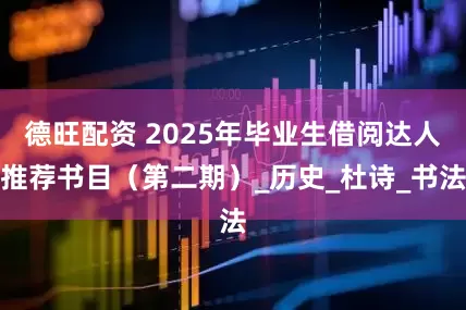 德旺配资 2025年毕业生借阅达人推荐书目(第二期)_历史_杜诗_书法