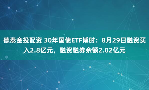 德泰金投配资 30年国债ETF博时：8月29日融资买入2.8亿元，融资融券余额2.02亿元