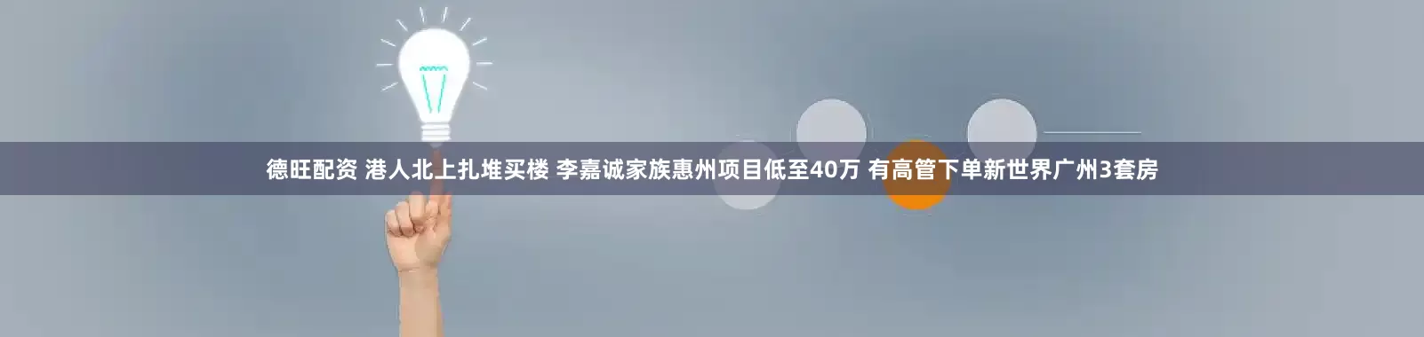 德旺配资 港人北上扎堆买楼 李嘉诚家族惠州项目低至40万 有高管下单新世界广州3套房