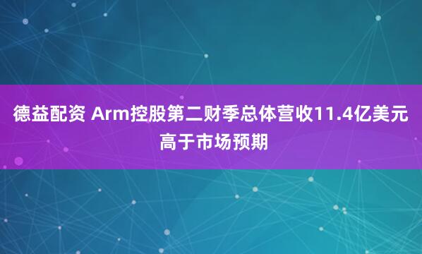德益配资 Arm控股第二财季总体营收11.4亿美元 高于市场预期