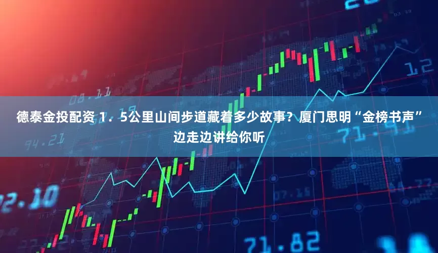德泰金投配资 1．5公里山间步道藏着多少故事？厦门思明“金榜书声”边走边讲给你听